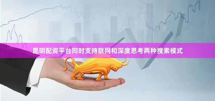 昆明配资平台同时支持联网和深度思考两种搜索模式