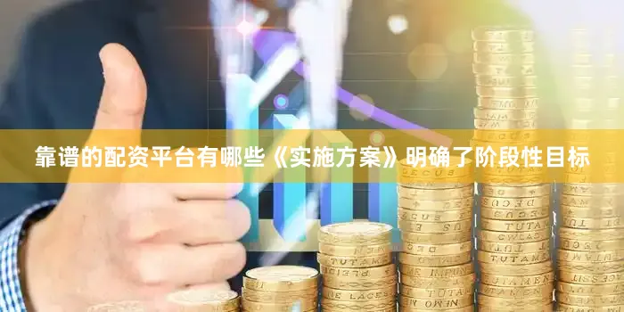 靠谱的配资平台有哪些《实施方案》明确了阶段性目标