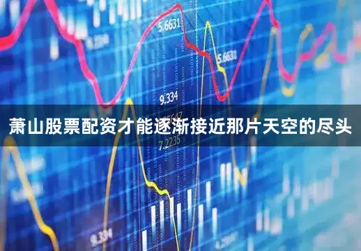 萧山股票配资才能逐渐接近那片天空的尽头
