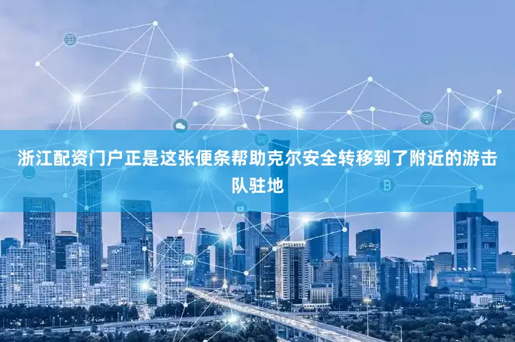 浙江配资门户正是这张便条帮助克尔安全转移到了附近的游击队驻地