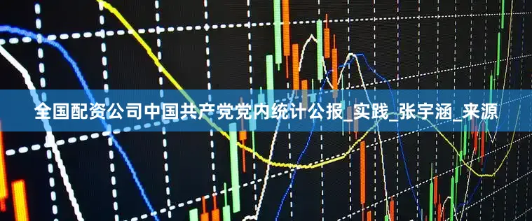全国配资公司中国共产党党内统计公报_实践_张宇涵_来源
