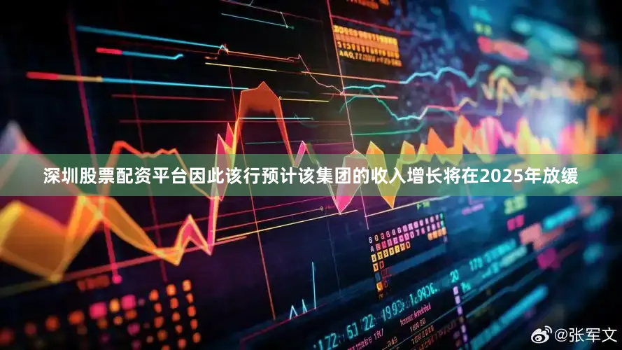 深圳股票配资平台因此该行预计该集团的收入增长将在2025年放缓