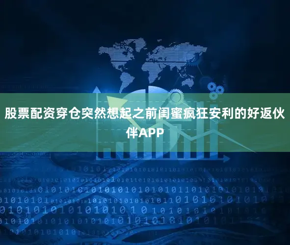 股票配资穿仓突然想起之前闺蜜疯狂安利的好返伙伴APP
