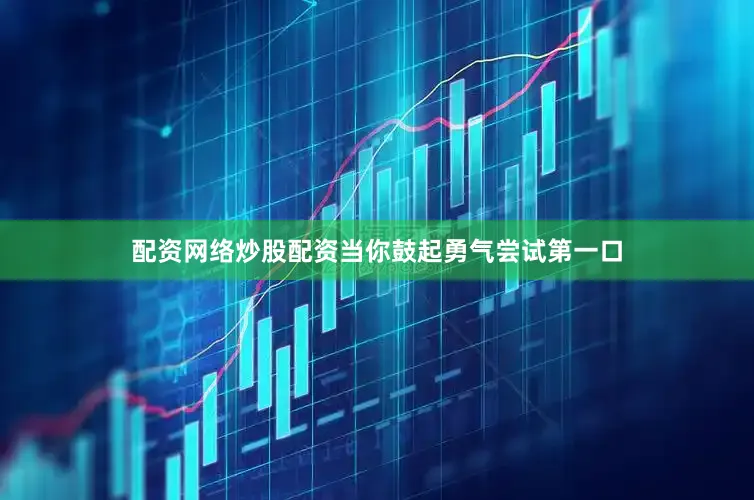 配资网络炒股配资当你鼓起勇气尝试第一口