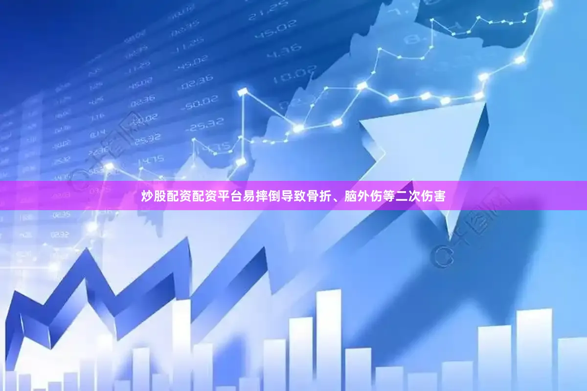 炒股配资配资平台易摔倒导致骨折、脑外伤等二次伤害