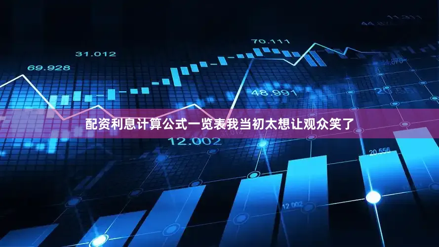 配资利息计算公式一览表我当初太想让观众笑了