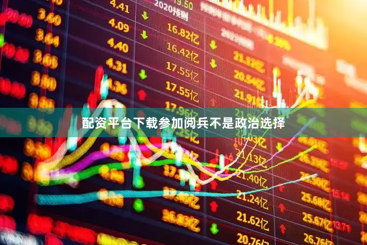 配资平台下载参加阅兵不是政治选择