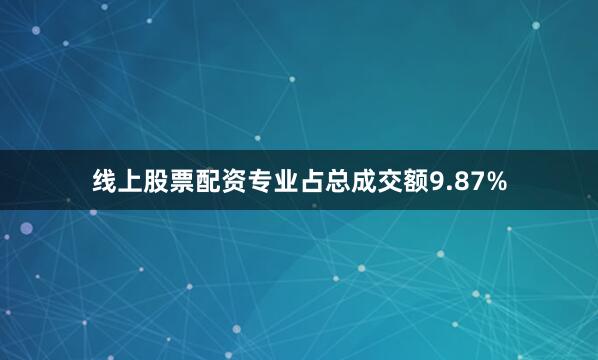 线上股票配资专业占总成交额9.87%