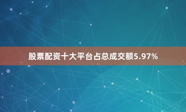 股票配资十大平台占总成交额5.97%