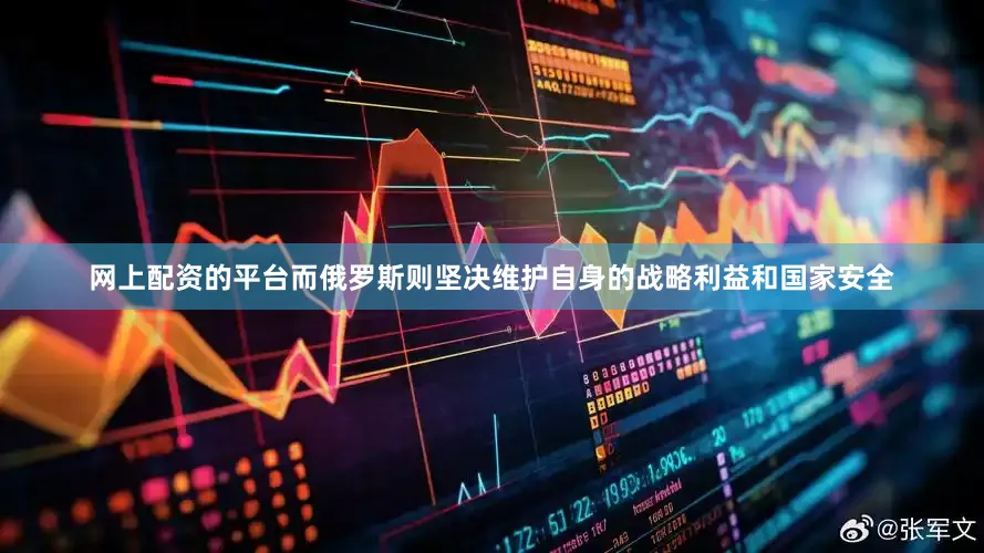 网上配资的平台而俄罗斯则坚决维护自身的战略利益和国家安全