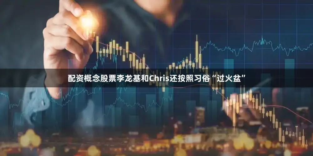 配资概念股票李龙基和Chris还按照习俗“过火盆”