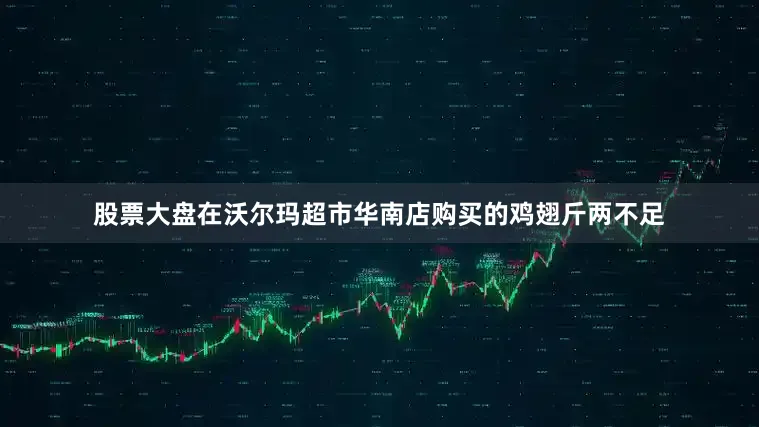 股票大盘在沃尔玛超市华南店购买的鸡翅斤两不足