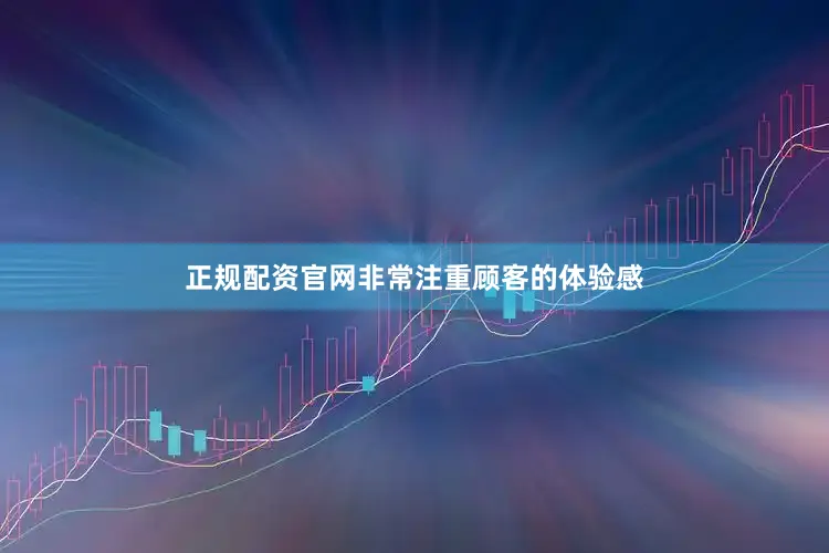 正规配资官网非常注重顾客的体验感