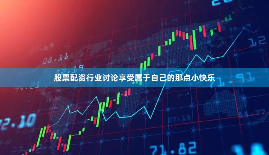 股票配资行业讨论享受属于自己的那点小快乐