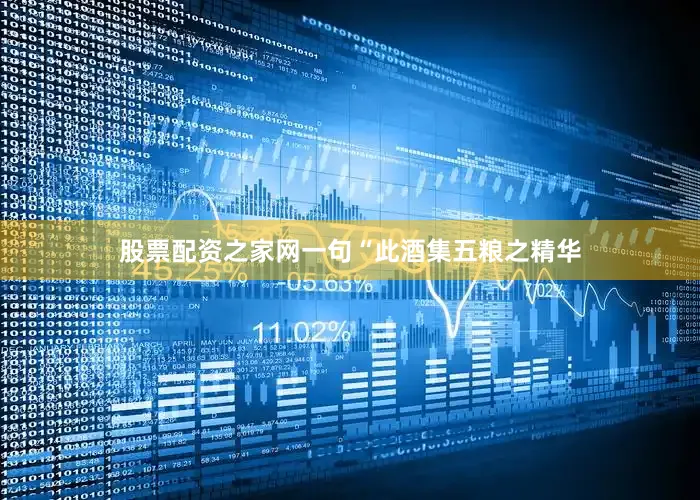 股票配资之家网一句“此酒集五粮之精华