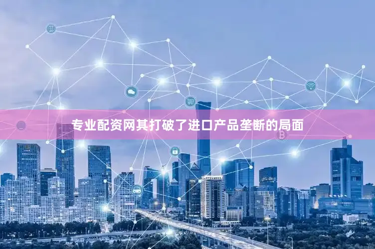 专业配资网其打破了进口产品垄断的局面