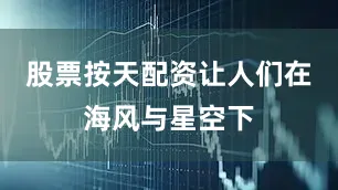 股票按天配资让人们在海风与星空下