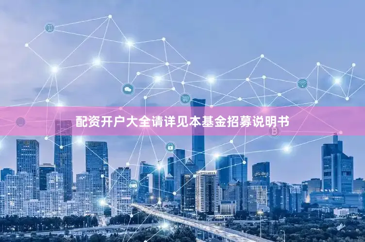 配资开户大全请详见本基金招募说明书