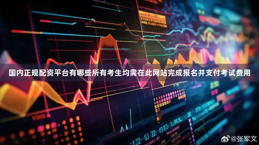 国内正规配资平台有哪些所有考生均需在此网站完成报名并支付考试费用