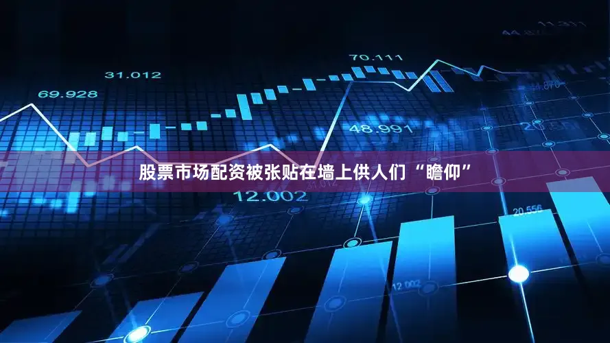 股票市场配资被张贴在墙上供人们 “瞻仰”