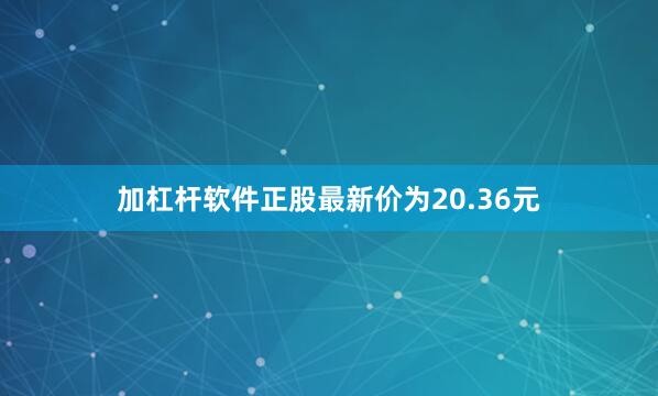 加杠杆软件正股最新价为20.36元