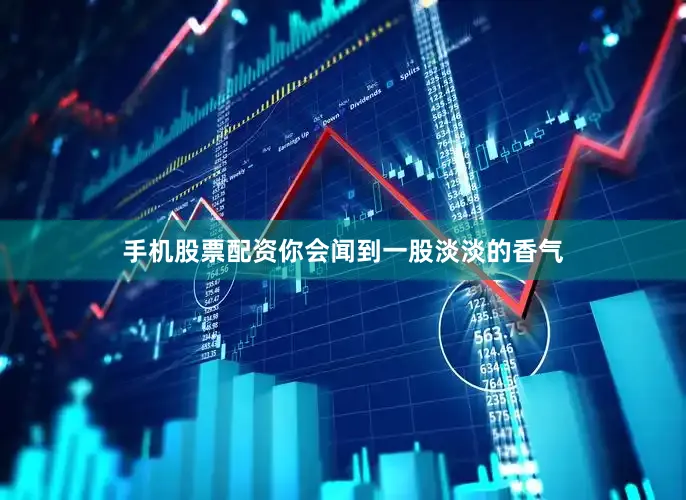 手机股票配资你会闻到一股淡淡的香气