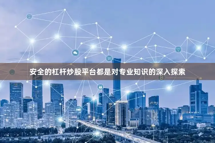 安全的杠杆炒股平台都是对专业知识的深入探索