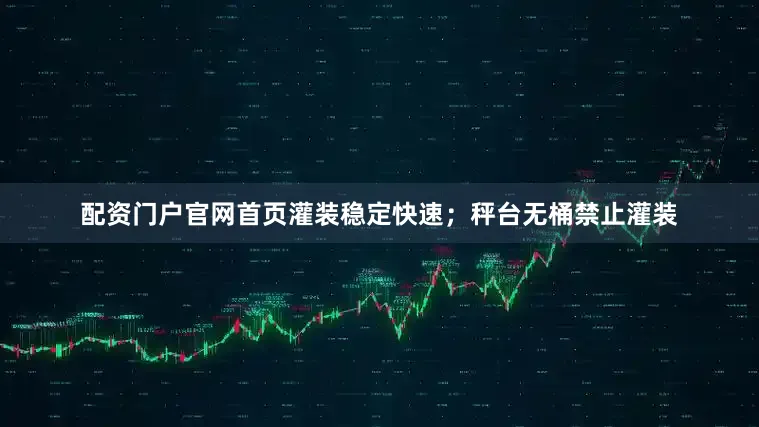 配资门户官网首页灌装稳定快速；秤台无桶禁止灌装