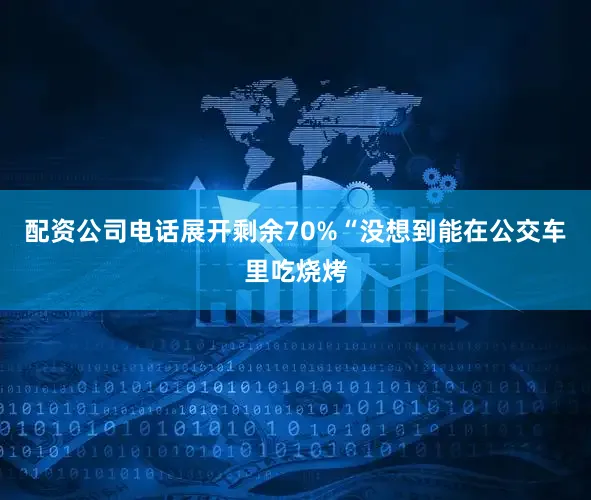 配资公司电话展开剩余70%“没想到能在公交车里吃烧烤