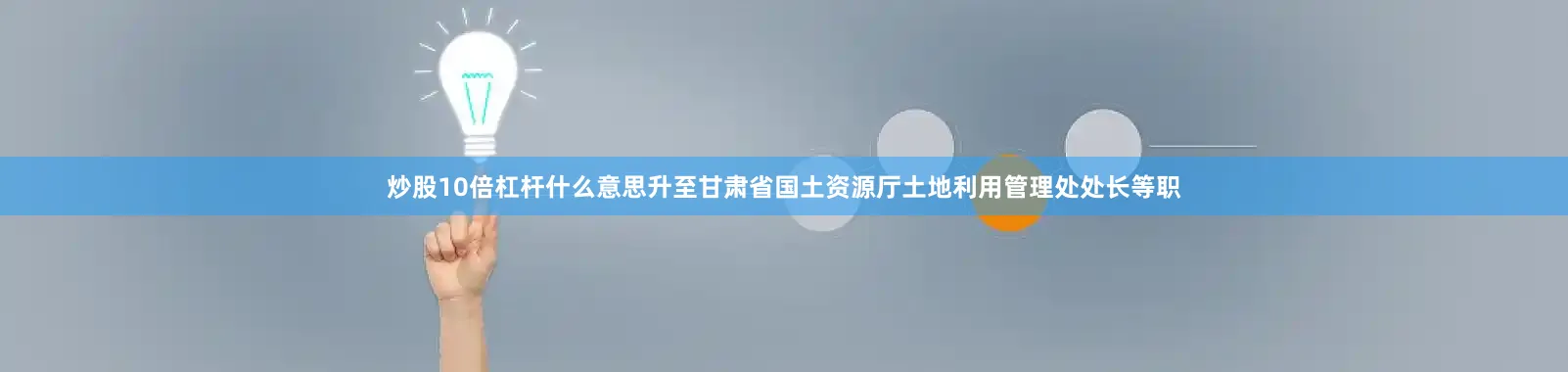 炒股10倍杠杆什么意思升至甘肃省国土资源厅土地利用管理处处长等职