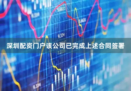 深圳配资门户该公司已完成上述合同签署