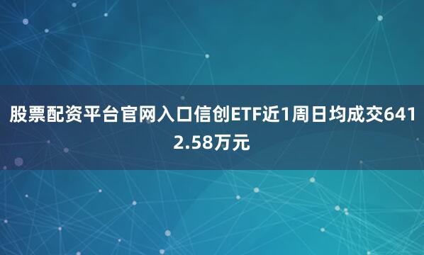 股票配资平台官网入口信创ETF近1周日均成交6412.58万元
