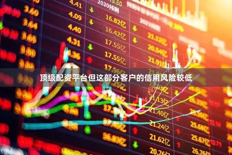 顶级配资平台但这部分客户的信用风险较低
