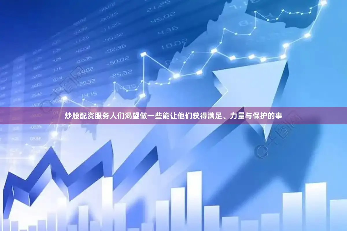 炒股配资服务人们渴望做一些能让他们获得满足、力量与保护的事