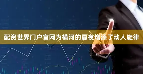 配资世界门户官网为横河的夏夜增添了动人旋律