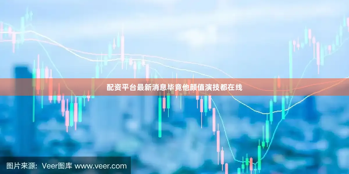 配资平台最新消息毕竟他颜值演技都在线