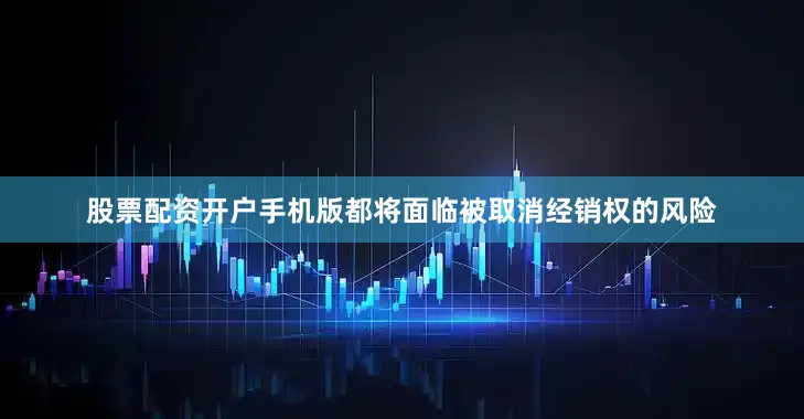 股票配资开户手机版都将面临被取消经销权的风险