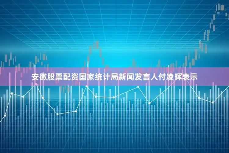 安徽股票配资国家统计局新闻发言人付凌晖表示