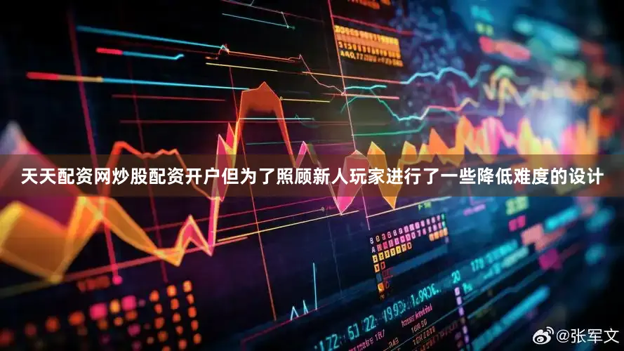 天天配资网炒股配资开户但为了照顾新人玩家进行了一些降低难度的设计