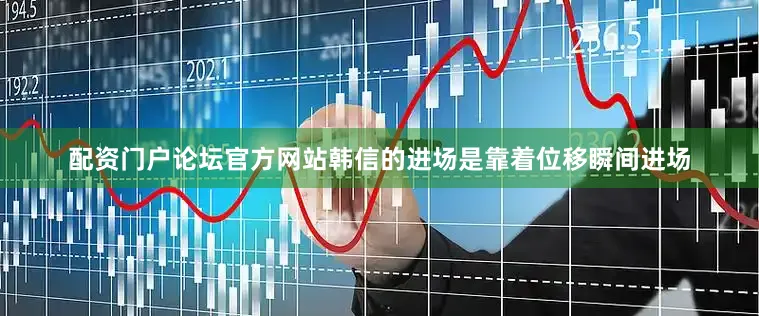 配资门户论坛官方网站韩信的进场是靠着位移瞬间进场