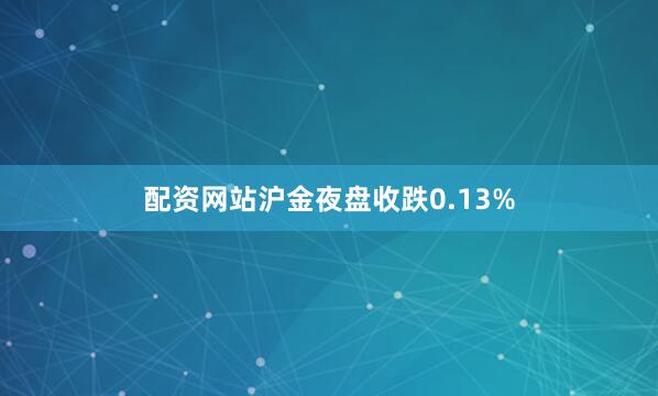 配资网站沪金夜盘收跌0.13%
