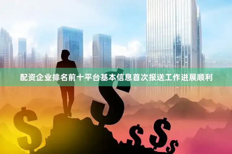 配资企业排名前十平台基本信息首次报送工作进展顺利