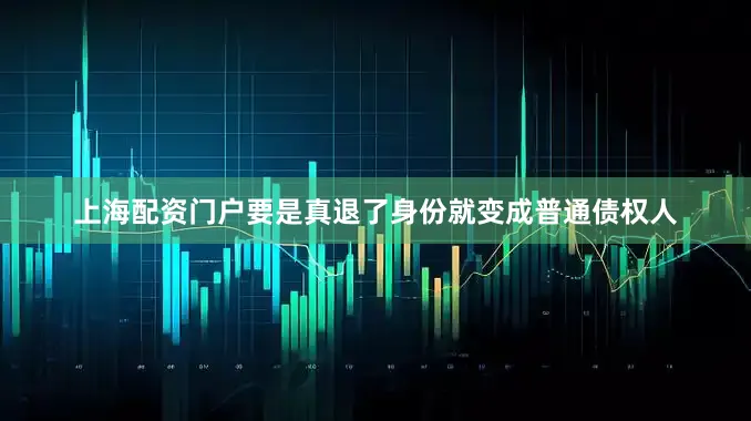 上海配资门户要是真退了身份就变成普通债权人