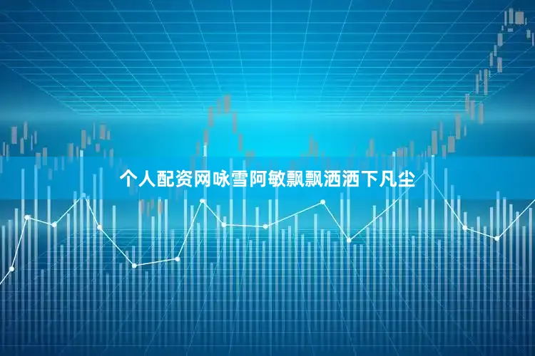 个人配资网咏雪阿敏飘飘洒洒下凡尘