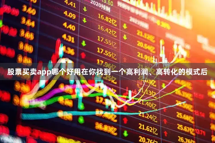 股票买卖app哪个好用在你找到一个高利润、高转化的模式后