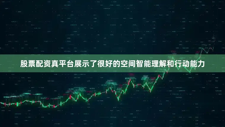股票配资真平台展示了很好的空间智能理解和行动能力