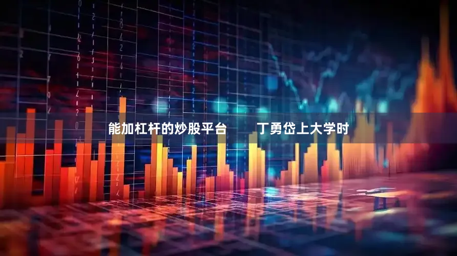能加杠杆的炒股平台        丁勇岱上大学时