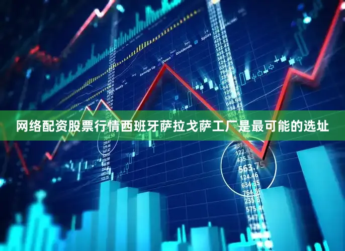 网络配资股票行情西班牙萨拉戈萨工厂是最可能的选址