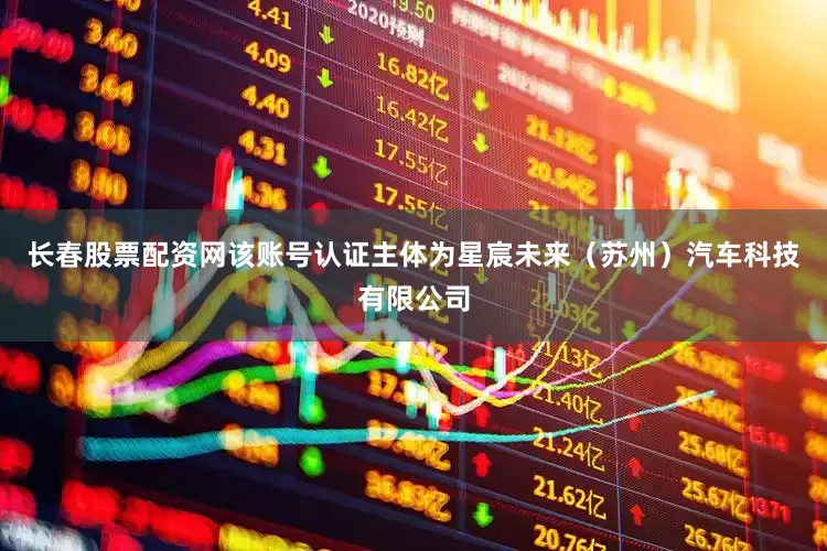 长春股票配资网该账号认证主体为星宸未来（苏州）汽车科技有限公司