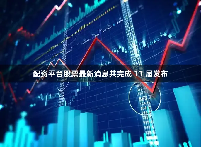 配资平台股票最新消息共完成 11 届发布